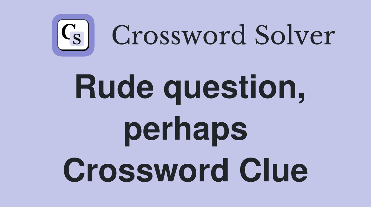 Rude question, perhaps Crossword Clue