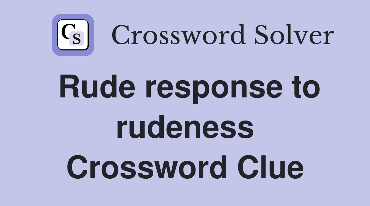 Rude response to rudeness Crossword Clue