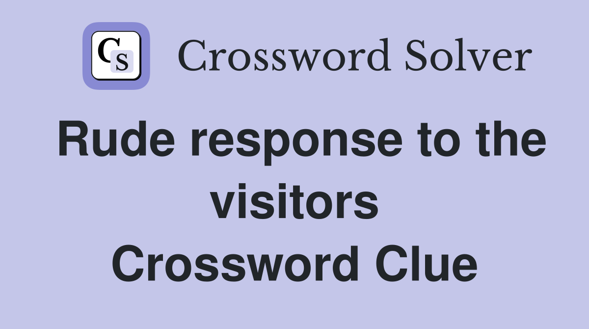 Rude response to the visitors Crossword Clue