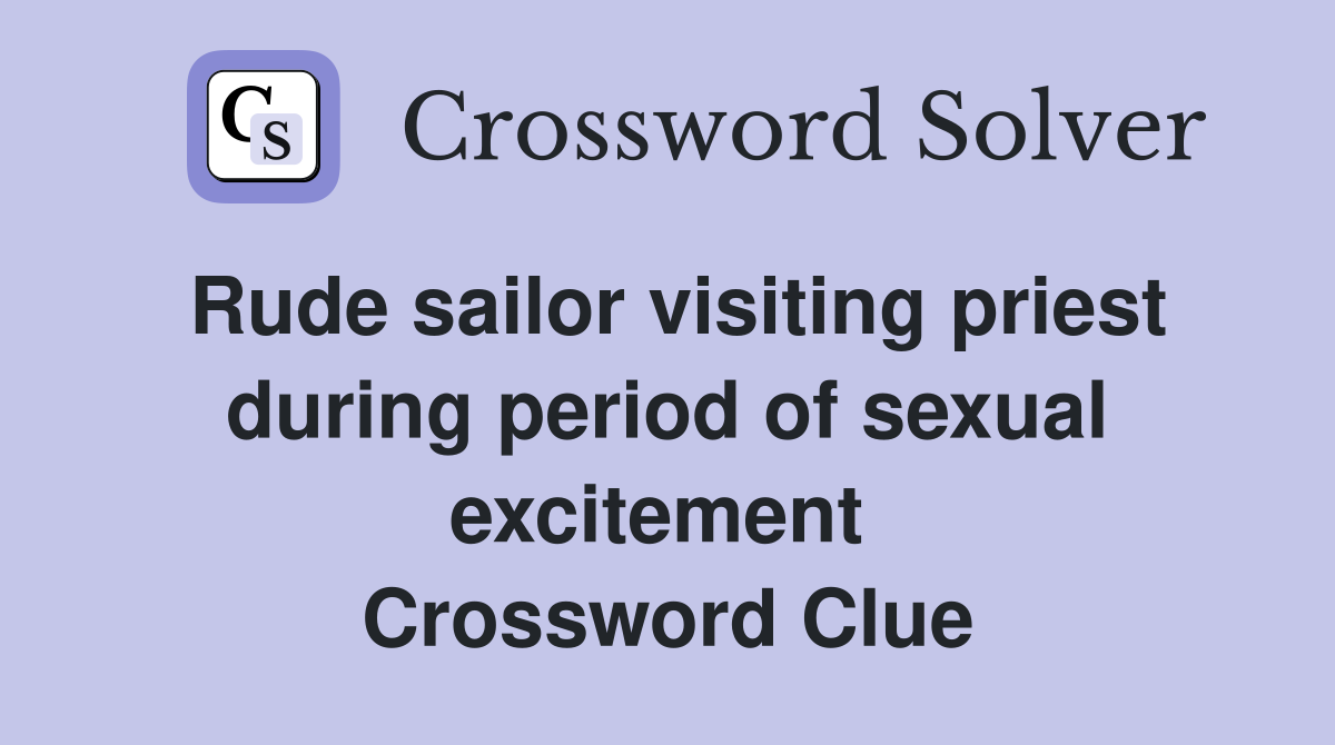 Rude sailor visiting priest during period of sexual excitement  Crossword Clue