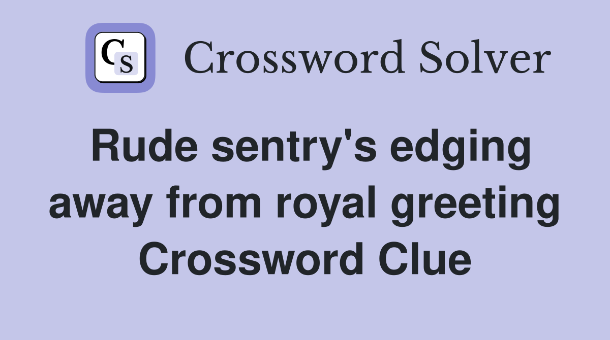 Rude sentry's edging away from royal greeting Crossword Clue