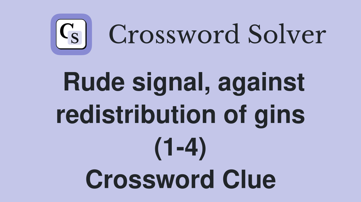 Rude signal, against redistribution of gins (1-4) Crossword Clue
