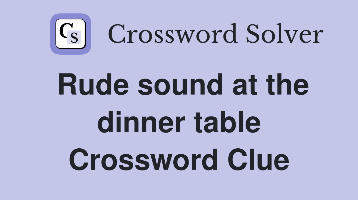 Rude sound at the dinner table Crossword Clue