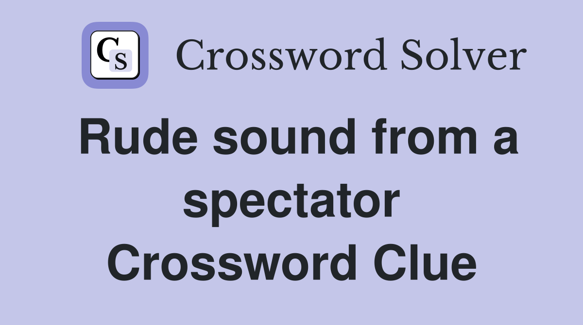 Rude sound from a spectator Crossword Clue