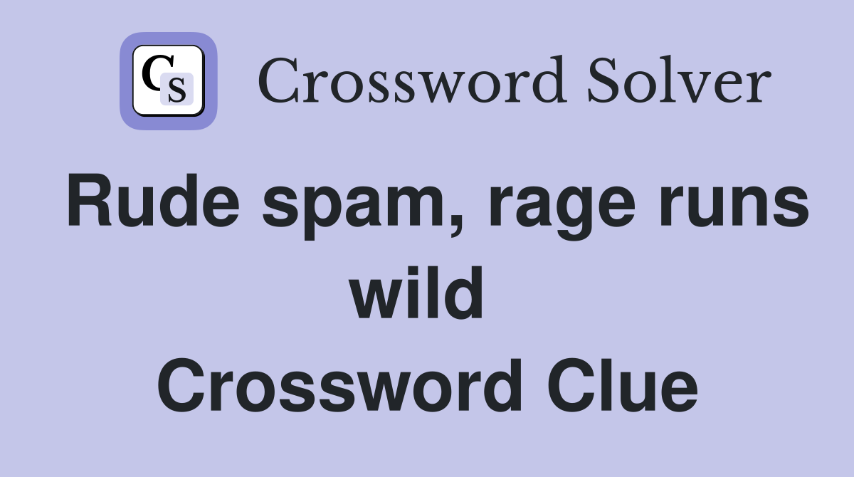 Rude spam, rage runs wild  Crossword Clue