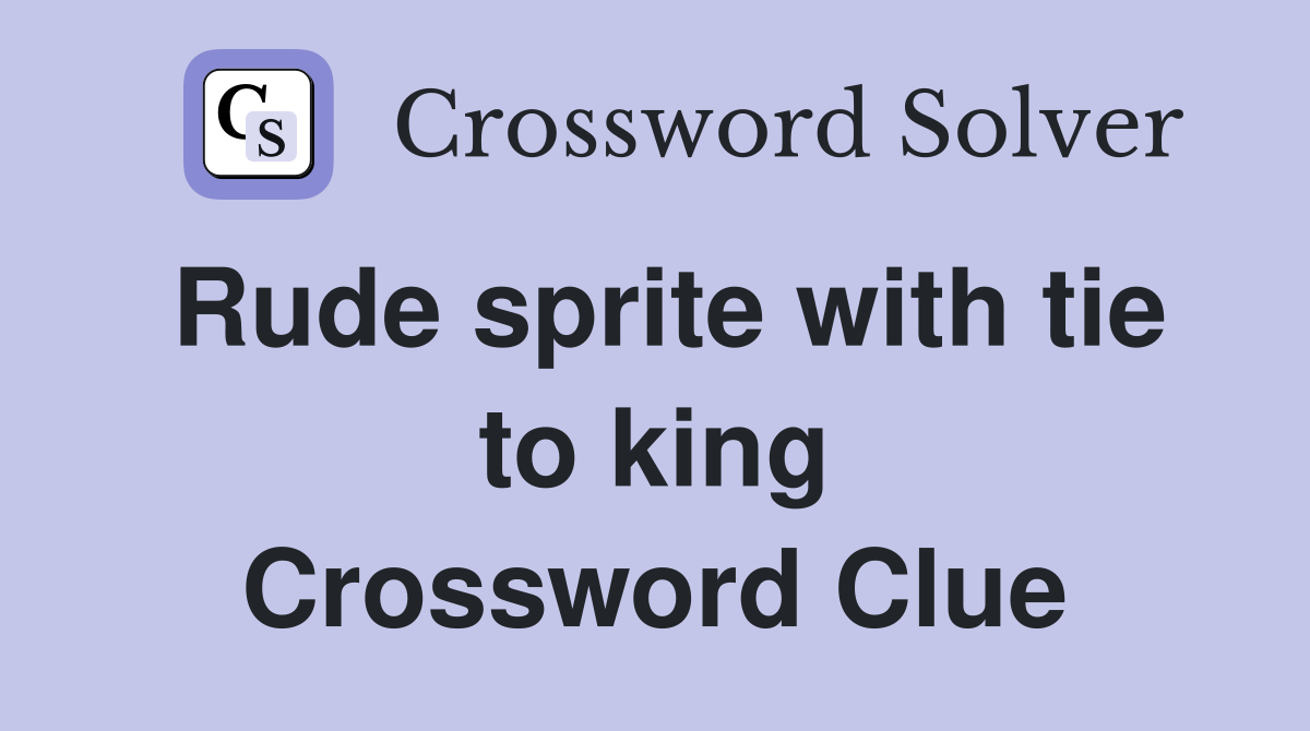 Rude sprite with tie to king Crossword Clue