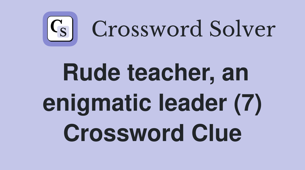 Rude teacher, an enigmatic leader (7) Crossword Clue