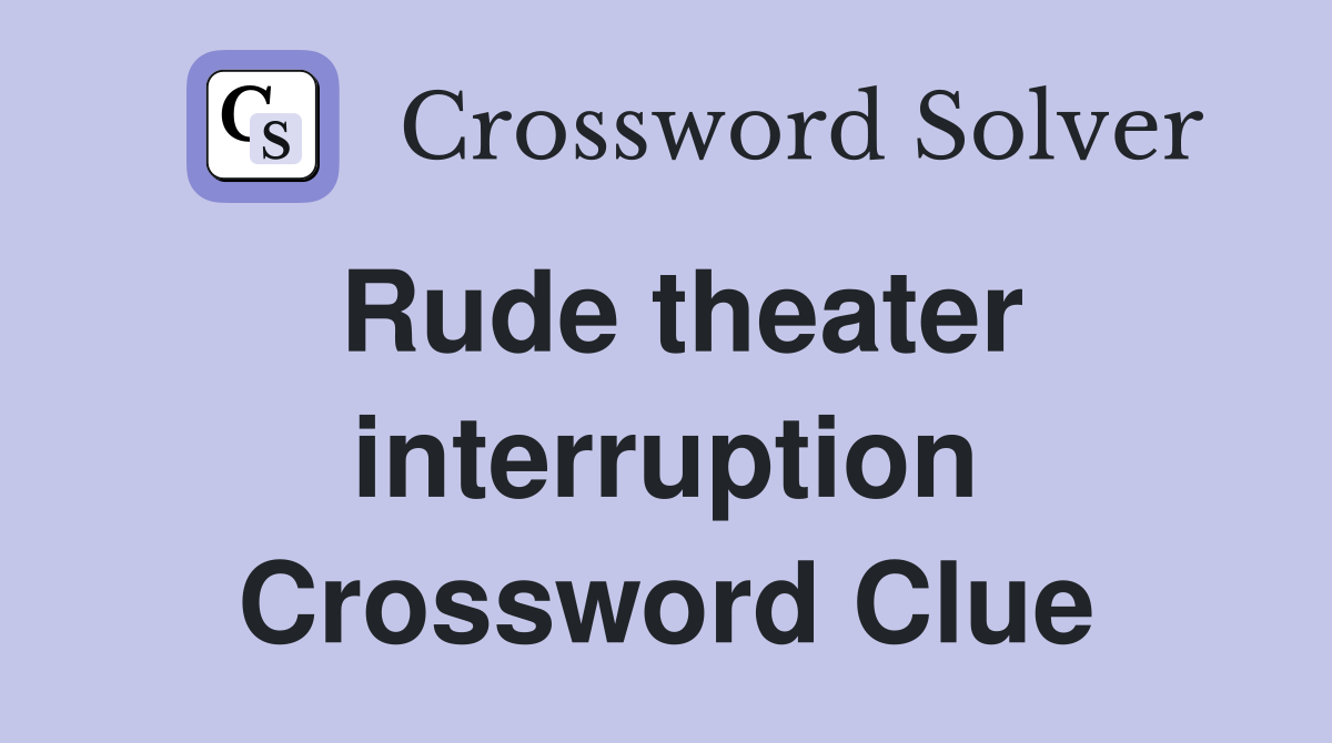 Rude theater interruption Crossword Clue