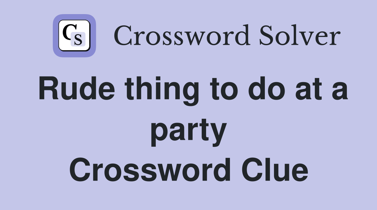 Rude thing to do at a party Crossword Clue