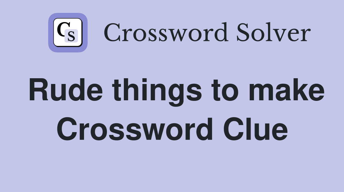 Rude things to make Crossword Clue