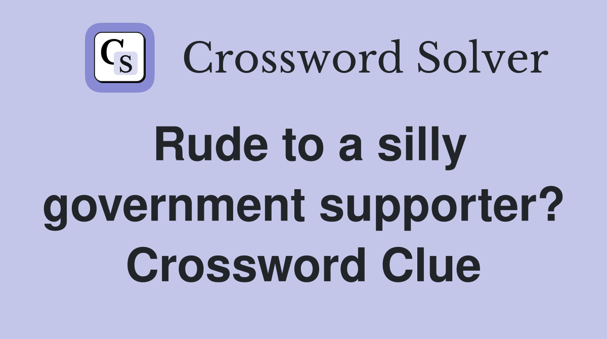 Rude to a silly government supporter? Crossword Clue
