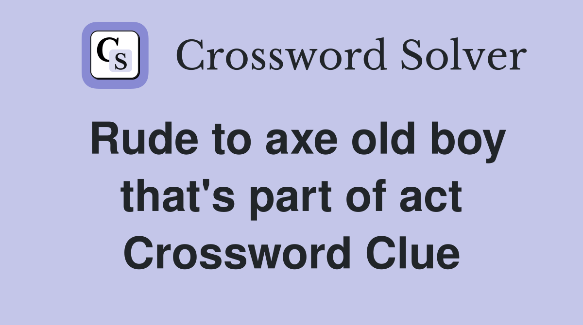 Rude to axe old boy that's part of act Crossword Clue