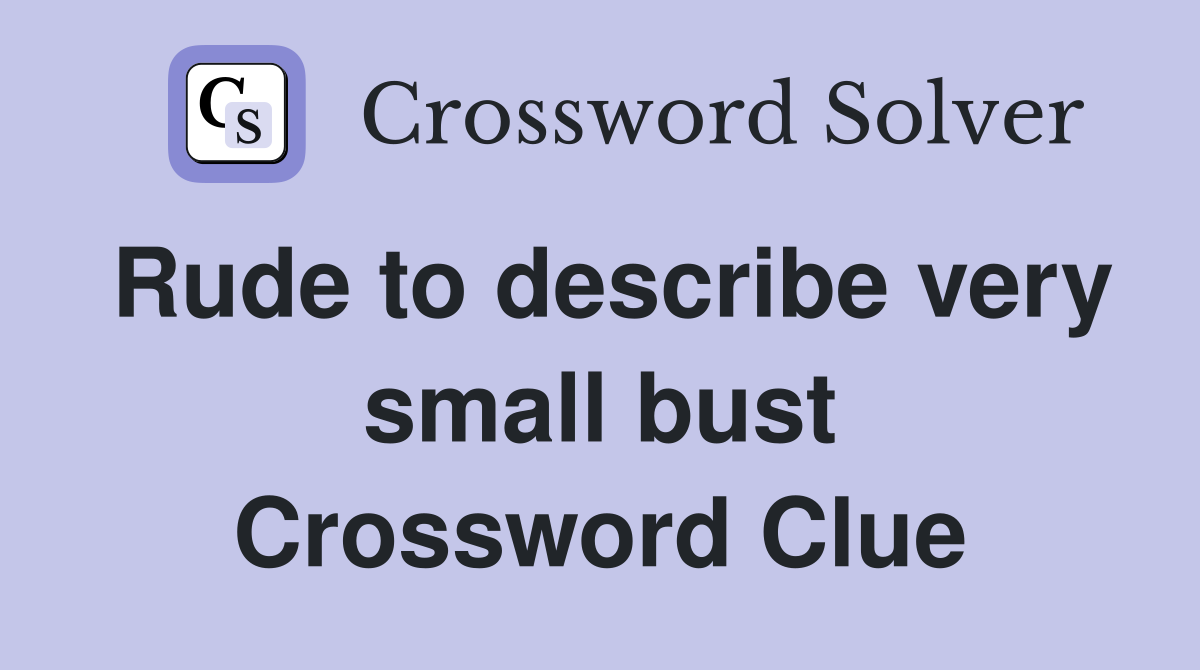 Rude to describe very small bust Crossword Clue