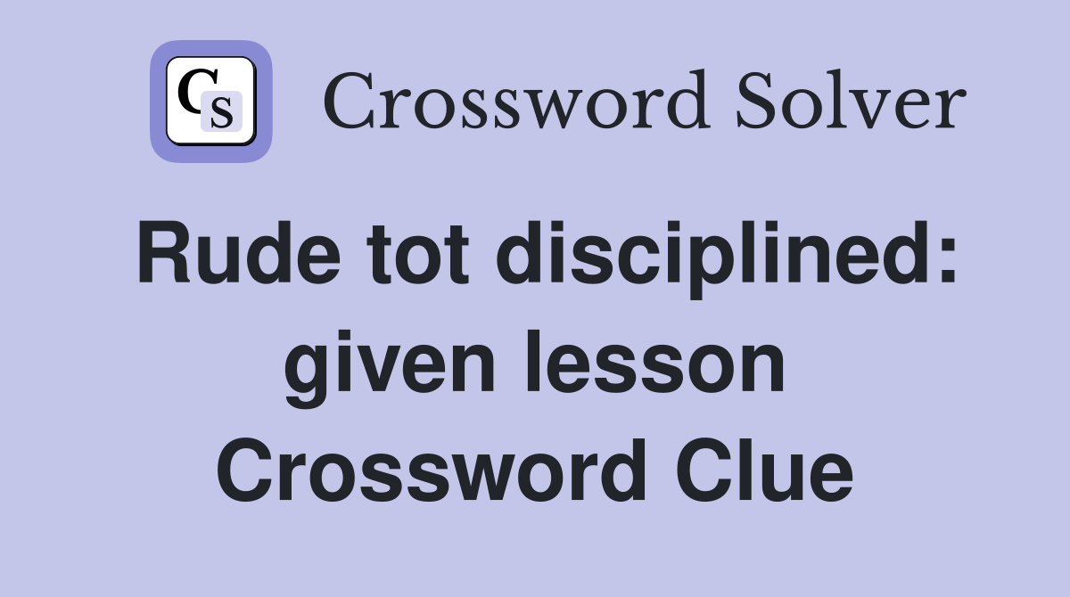 Rude tot disciplined: given lesson Crossword Clue