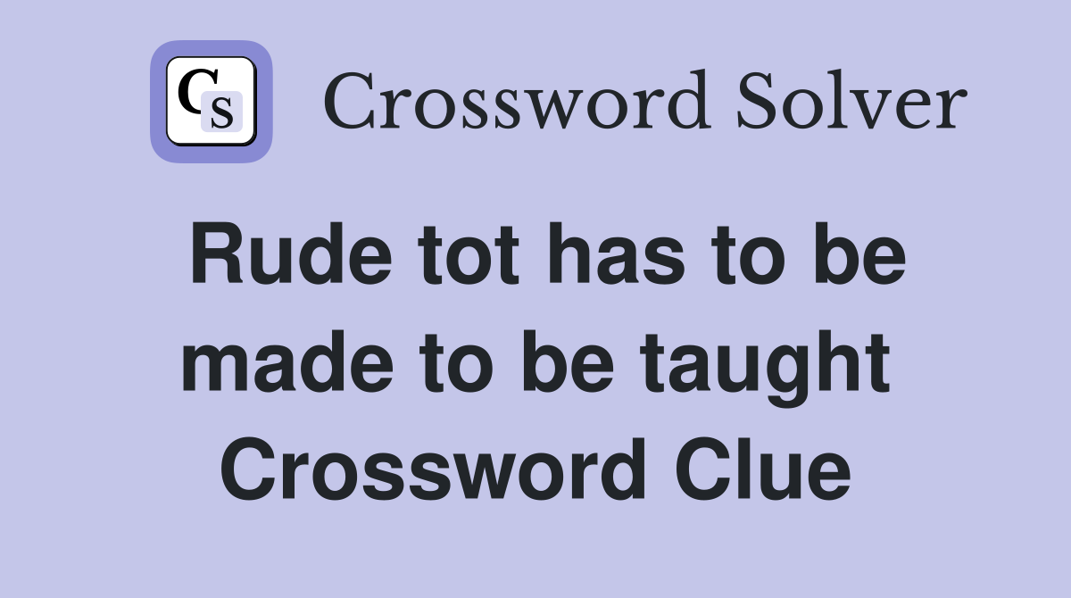 Rude tot has to be made to be taught Crossword Clue