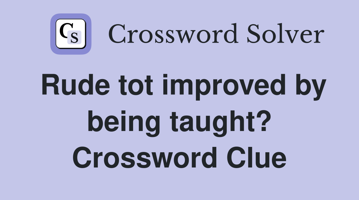 Rude tot improved by being taught? Crossword Clue