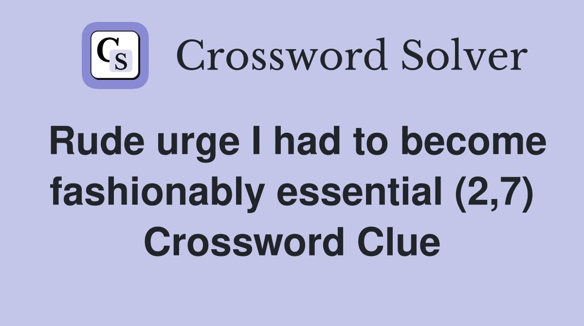 Rude urge I had to become fashionably essential (2,7) Crossword Clue