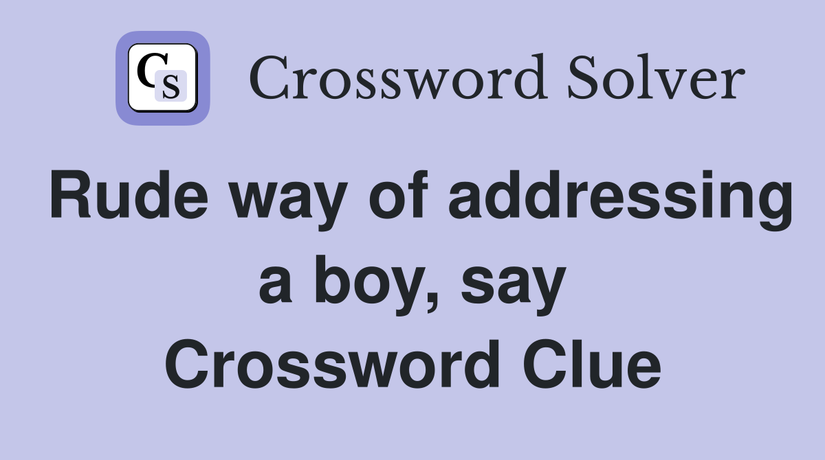 Rude way of addressing a boy, say Crossword Clue