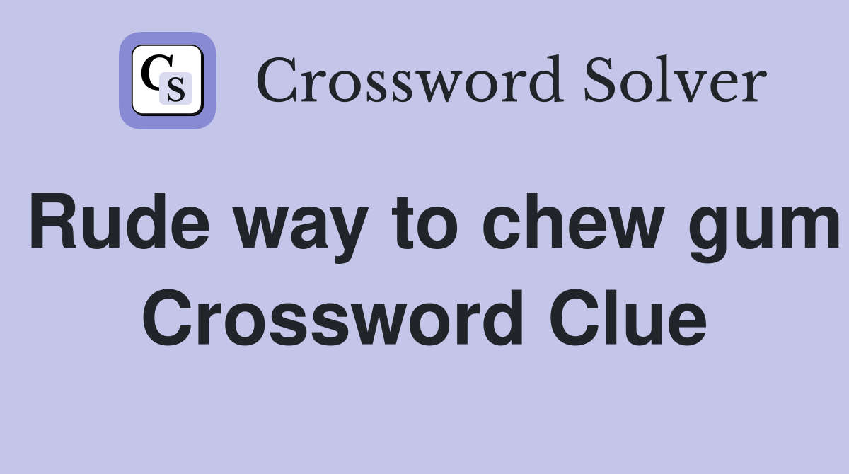 Rude way to chew gum Crossword Clue