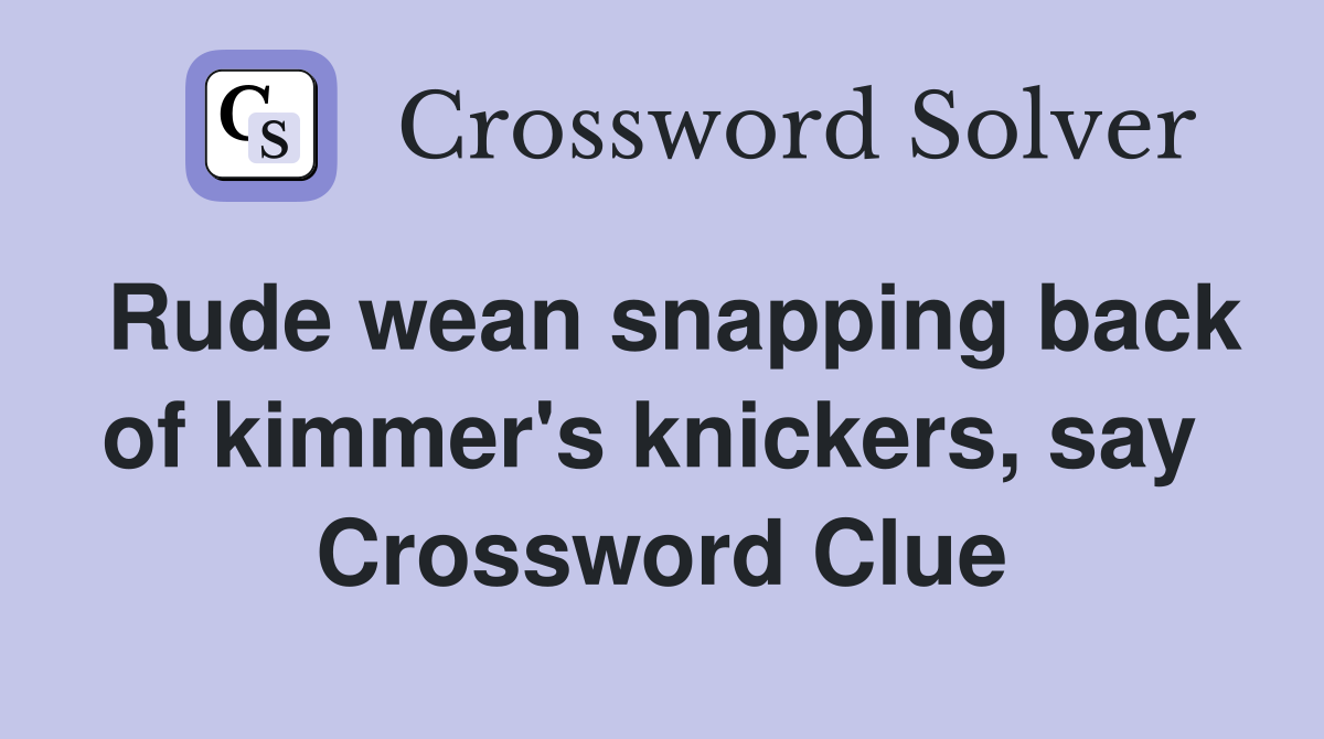 Rude wean snapping back of kimmer's knickers, say  Crossword Clue
