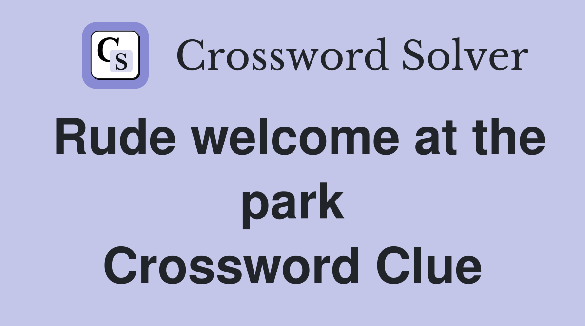Rude welcome at the park Crossword Clue