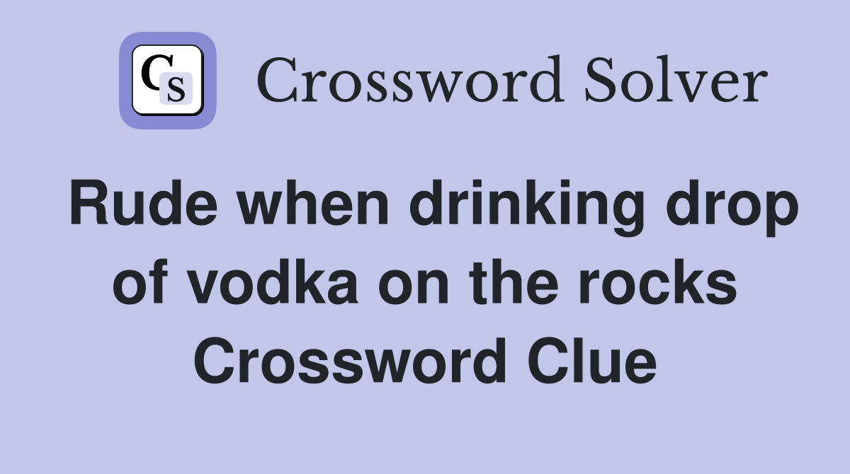 Rude when drinking drop of vodka on the rocks Crossword Clue