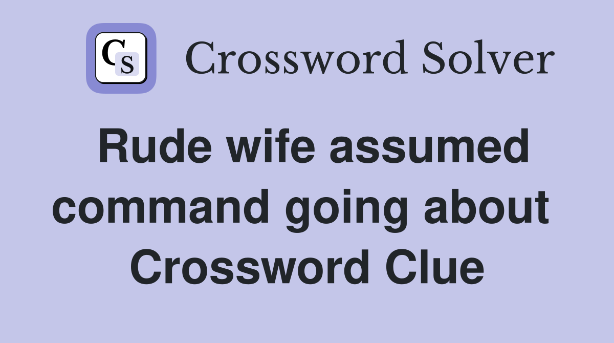 Rude wife assumed command going about  Crossword Clue
