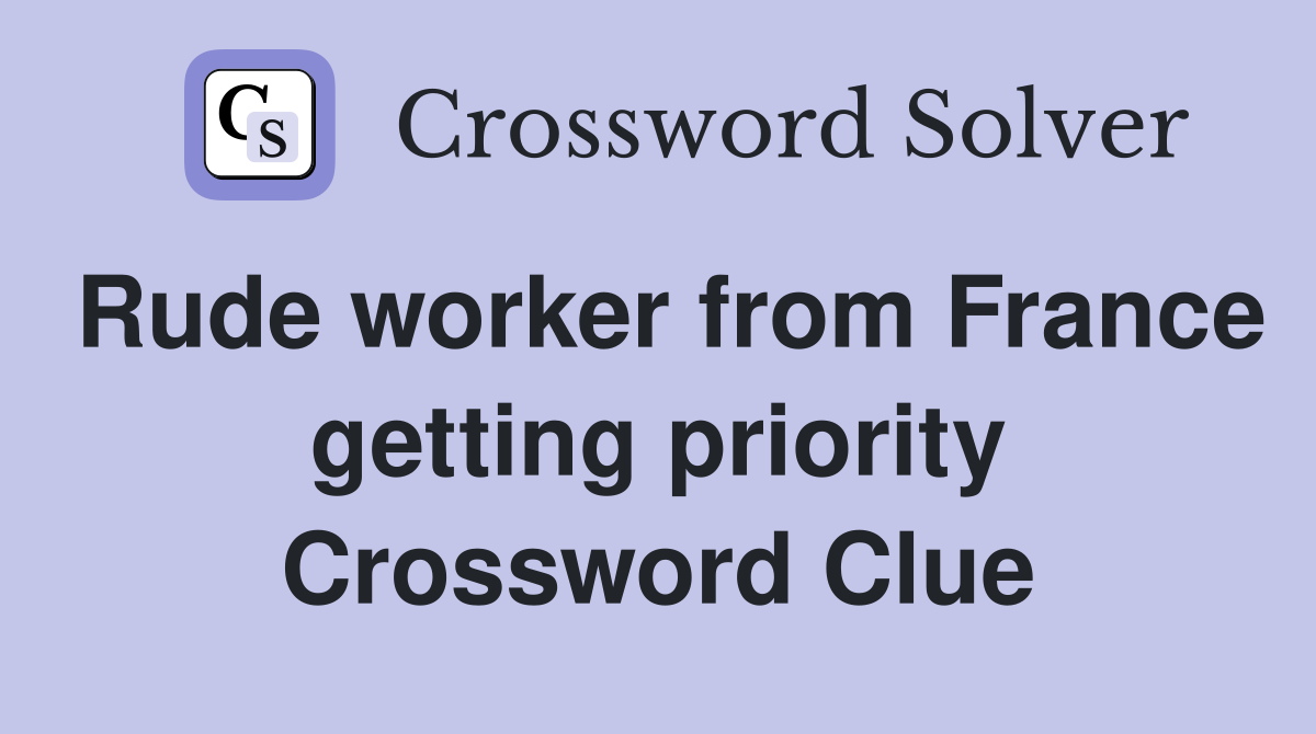 Rude worker from France getting priority Crossword Clue
