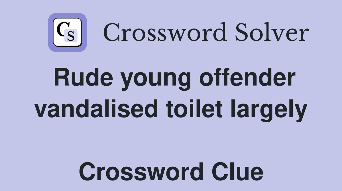 Rude young offender vandalised toilet largely  Crossword Clue