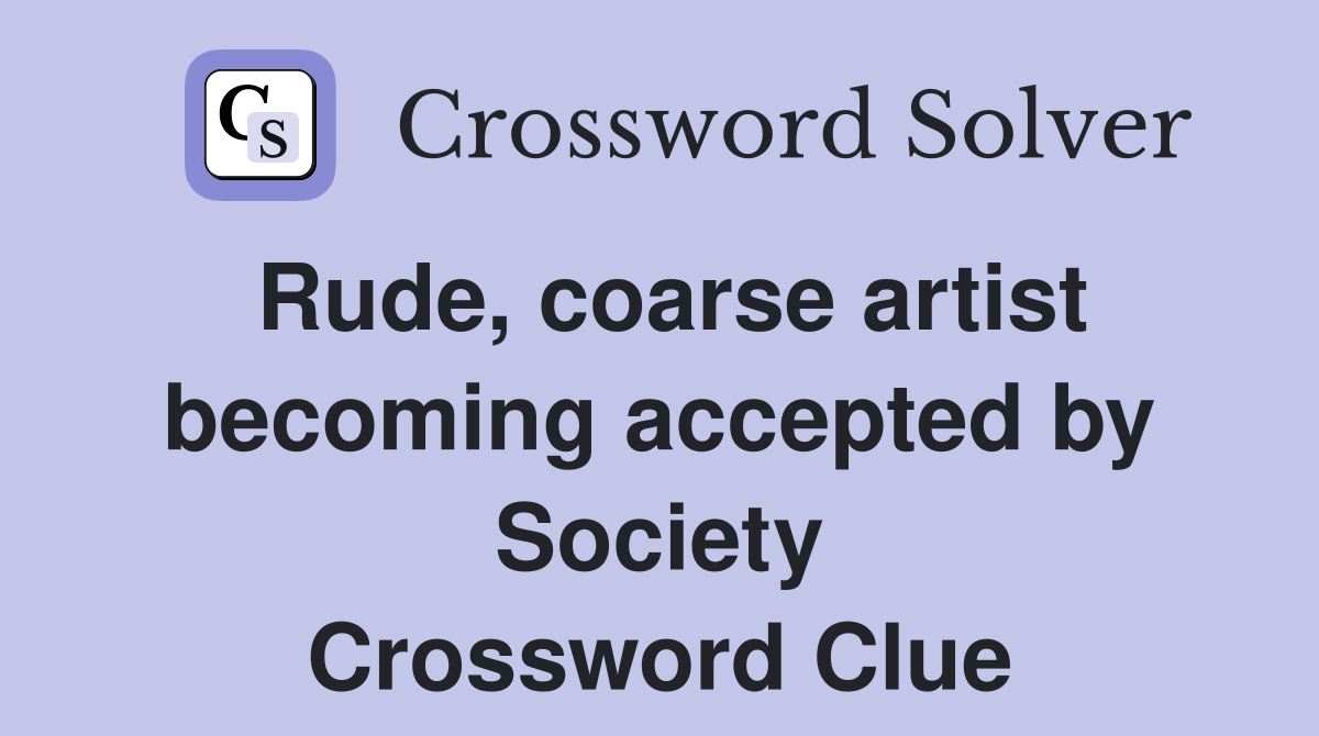 Rude, coarse artist becoming accepted by Society Crossword Clue
