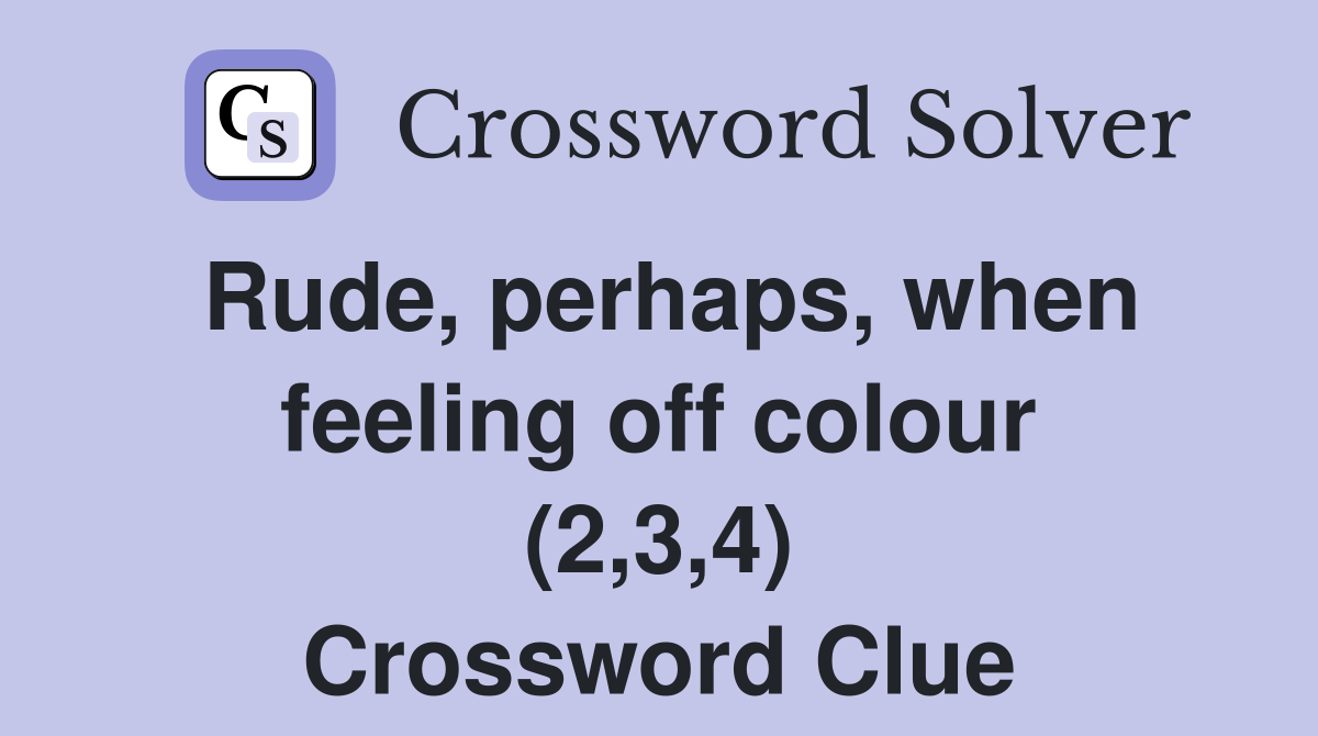 Rude, perhaps, when feeling off colour (2,3,4) Crossword Clue