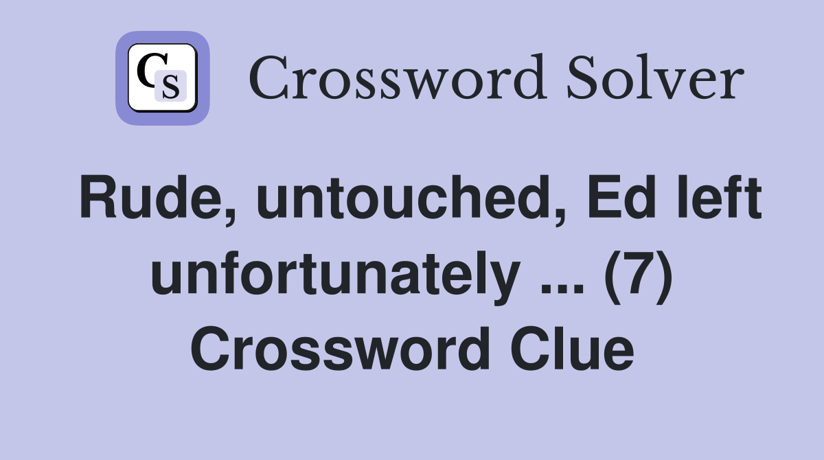 Rude, untouched, Ed left unfortunately ... (7) Crossword Clue