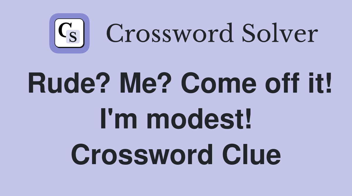 Rude? Me? Come off it! I'm modest! Crossword Clue