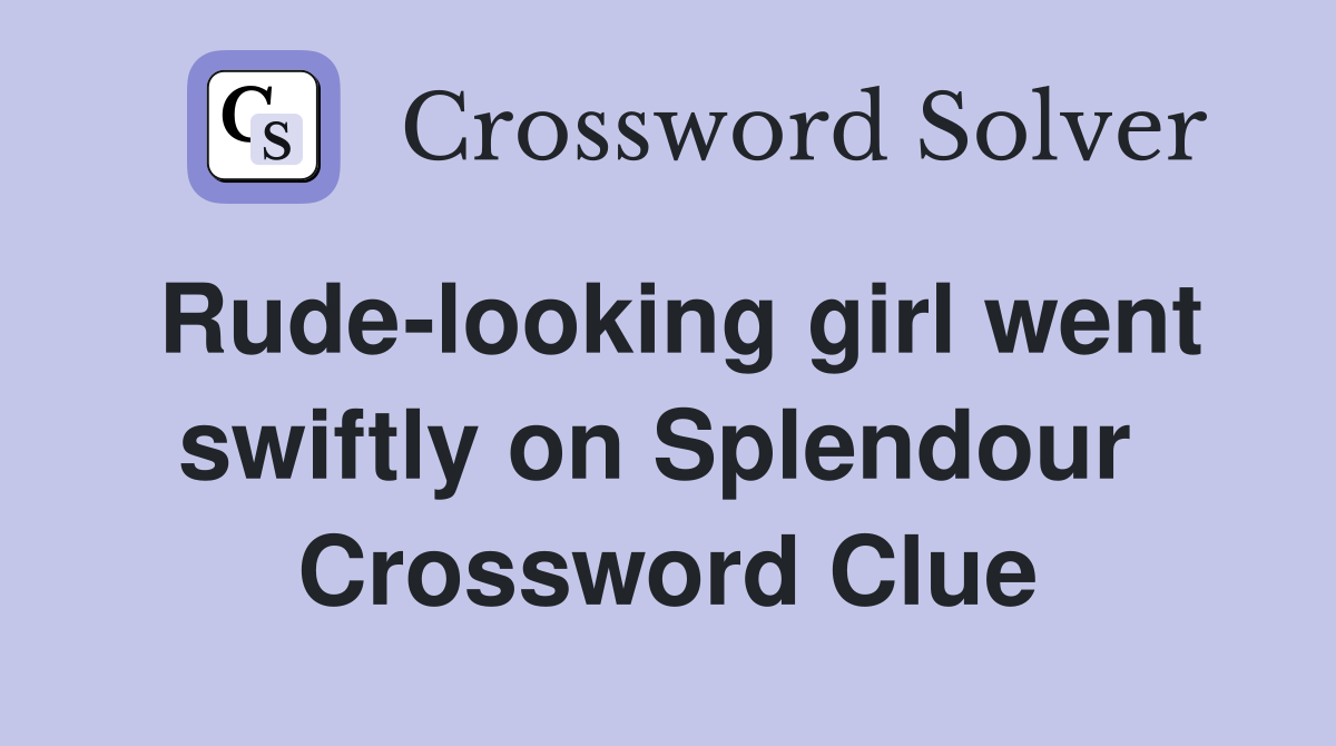 Rude-looking girl went swiftly on Splendour  Crossword Clue