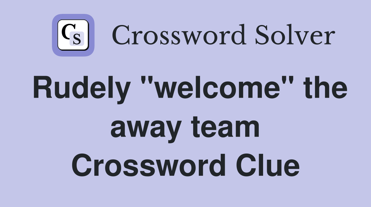 Rudely "welcome" the away team Crossword Clue