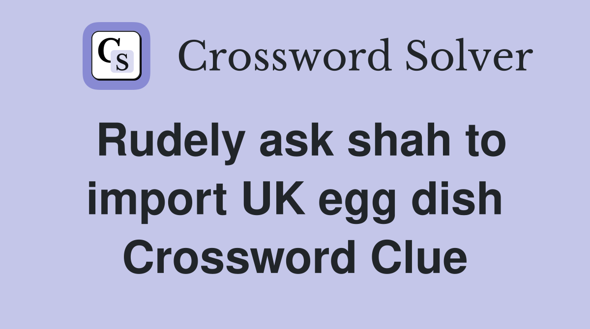 Rudely ask shah to import UK egg dish Crossword Clue