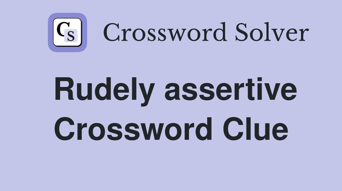 Rudely assertive Crossword Clue