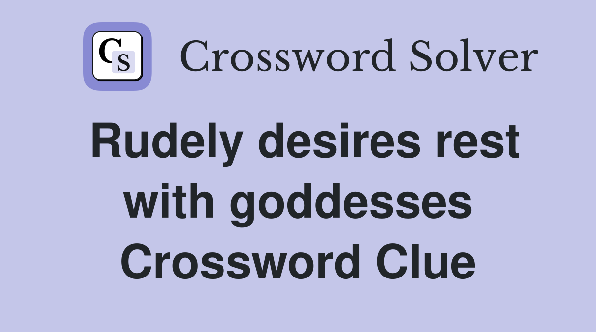 Rudely desires rest with goddesses Crossword Clue