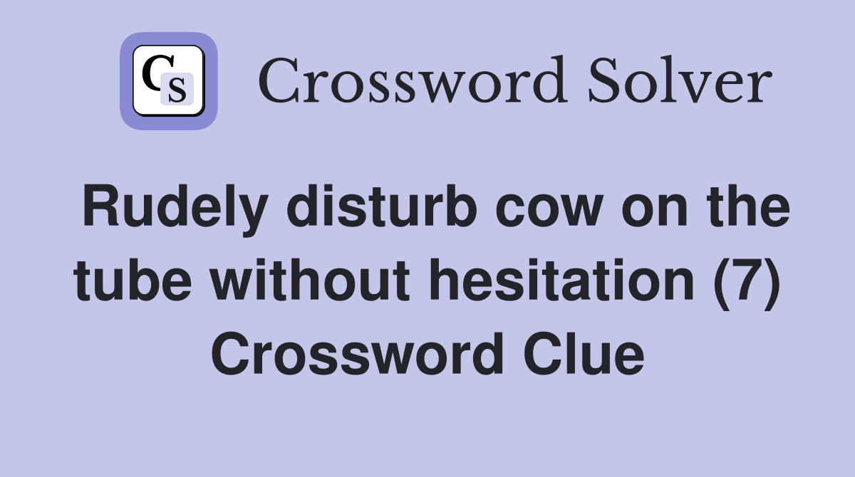 Rudely disturb cow on the tube without hesitation (7) Crossword Clue