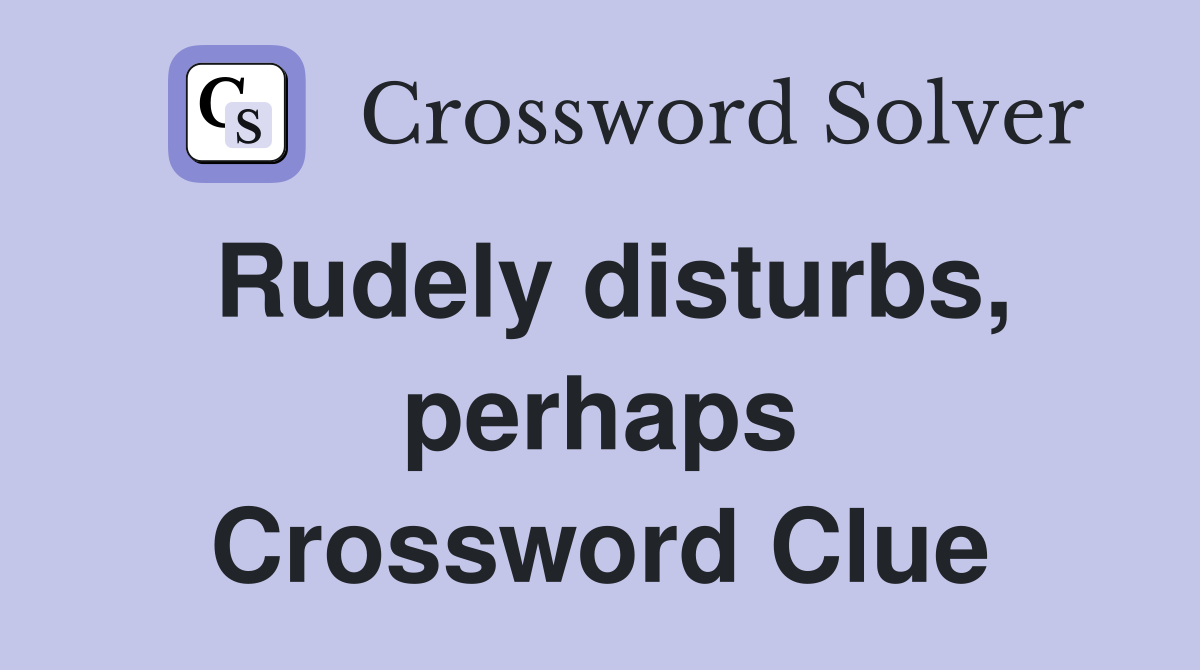 Rudely disturbs, perhaps Crossword Clue