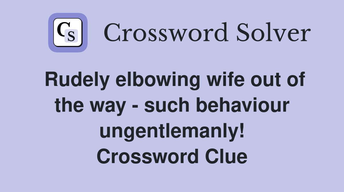 Rudely elbowing wife out of the way - such behaviour ungentlemanly! Crossword Clue