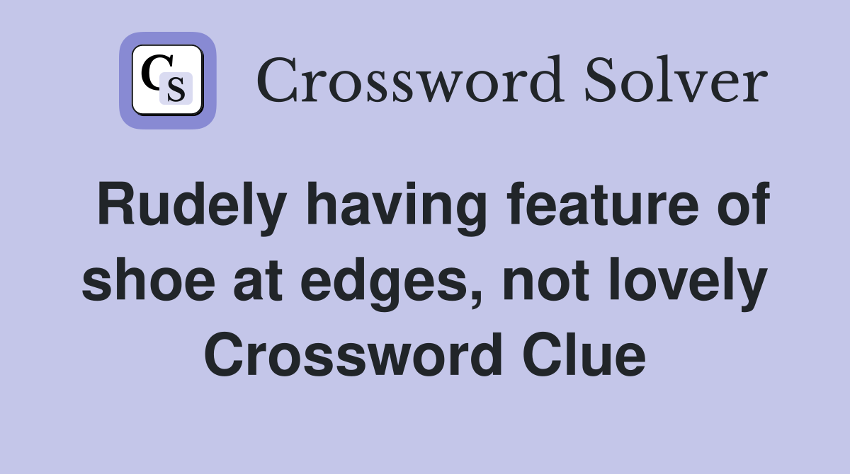 Rudely having feature of shoe at edges, not lovely Crossword Clue
