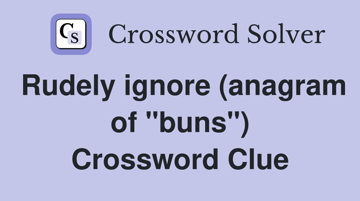 Rudely ignore (anagram of "buns") Crossword Clue