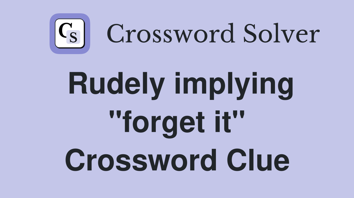 Rudely implying "forget it" Crossword Clue