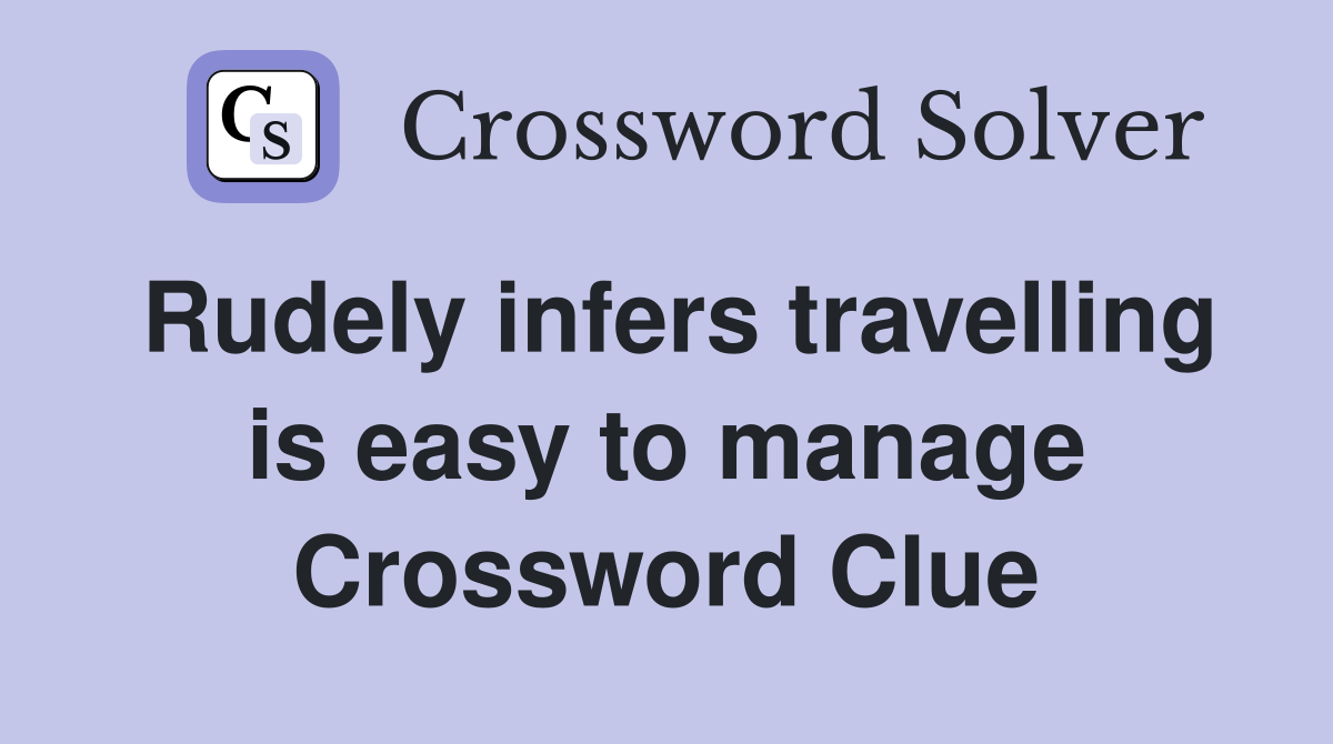 Rudely infers travelling is easy to manage Crossword Clue