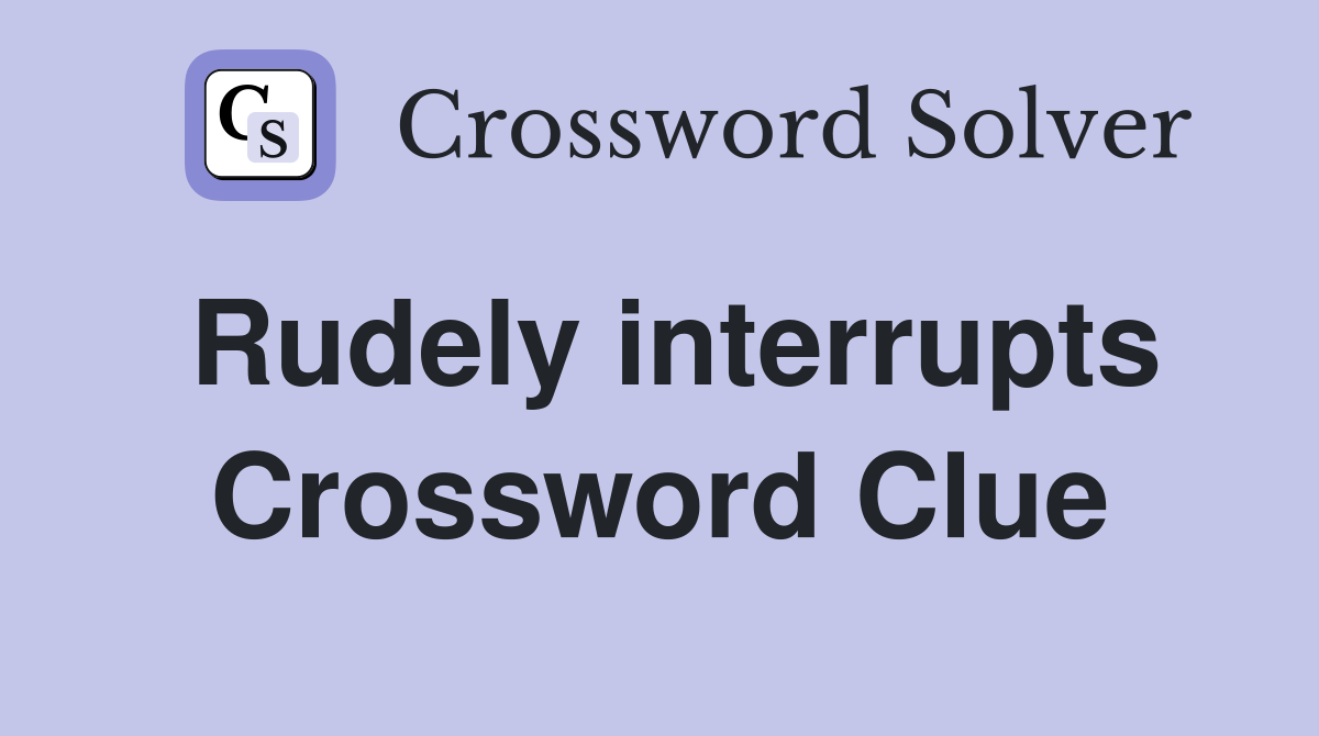 Rudely interrupts Crossword Clue