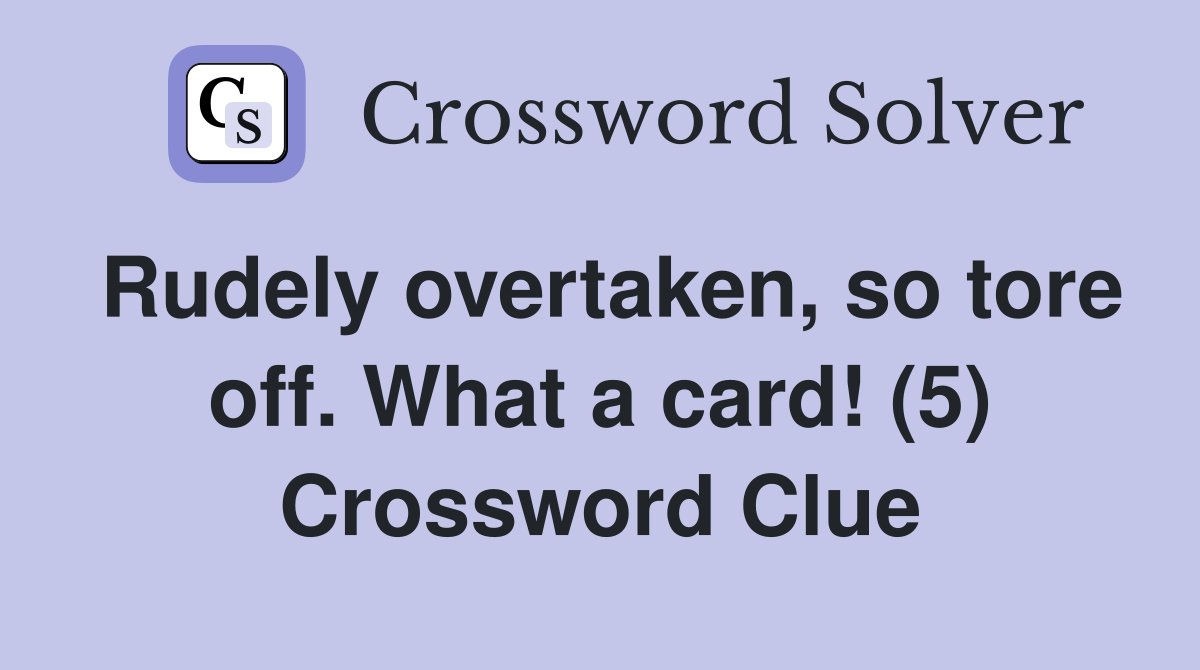 Rudely overtaken, so tore off. What a card! (5) Crossword Clue
