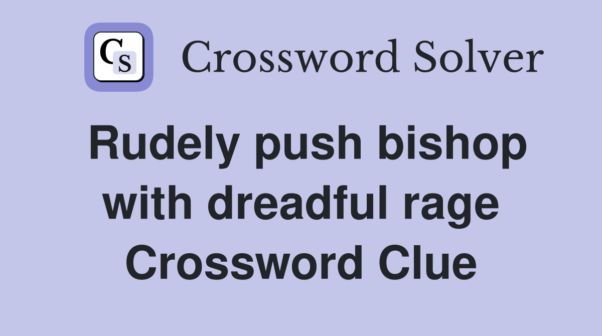 Rudely push bishop with dreadful rage Crossword Clue