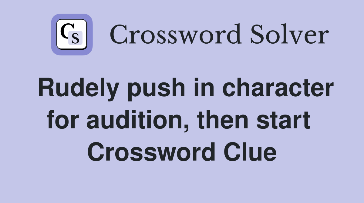 Rudely push in character for audition, then start  Crossword Clue