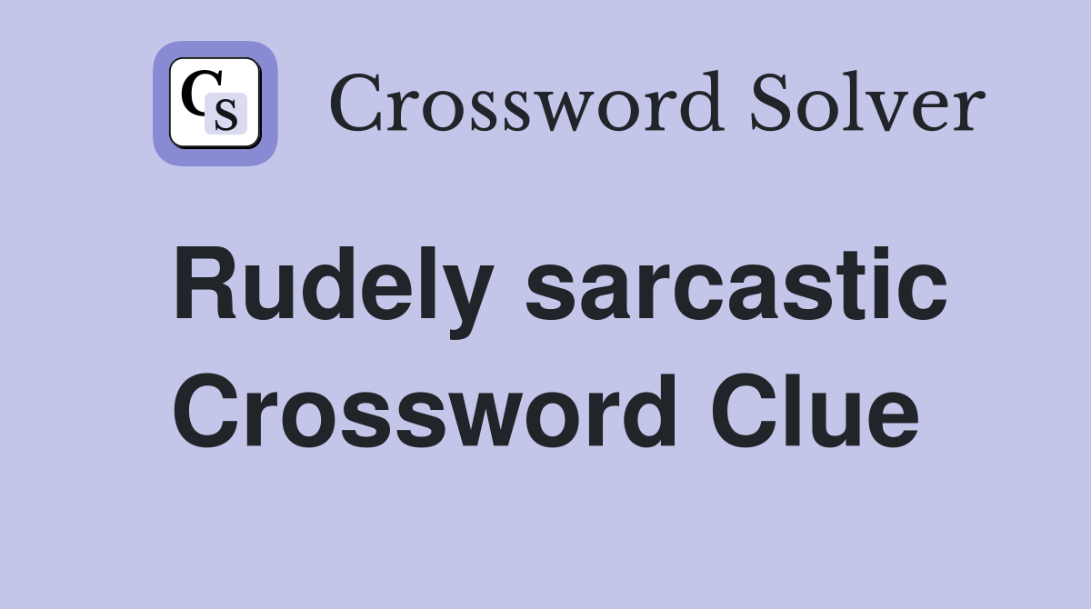 Rudely sarcastic Crossword Clue